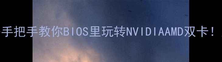 图片 双显卡切换全攻略手把手教你BIOS里玩转NVIDIAAMD双卡！显卡性能翻倍秘籍