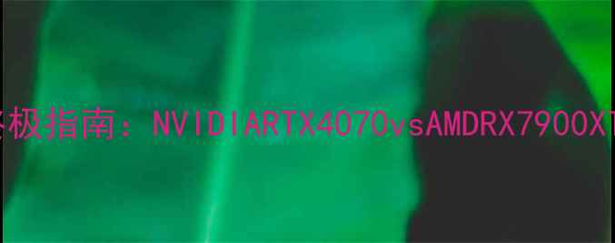 图片 双显卡性价比终极指南：NVIDIARTX4070vsAMDRX7900XT性能与价格全1