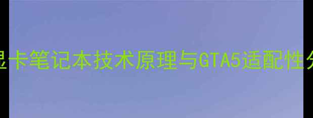 图片 双显卡笔记本技术原理与GTA5适配性分析