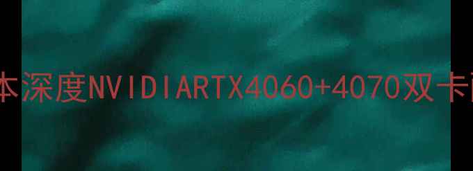 图片 双显卡笔记本深度NVIDIARTX4060+4070双卡配置全测评1