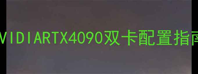 图片 双显卡装机全：NVIDIARTX4090双卡配置指南与性能翻倍秘籍