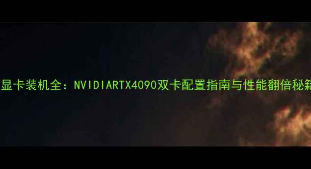 图片 双显卡装机全：NVIDIARTX4090双卡配置指南与性能翻倍秘籍1