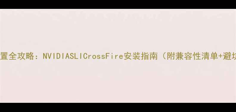 图片 双显卡配置全攻略：NVIDIASLICrossFire安装指南（附兼容性清单+避坑技巧）1