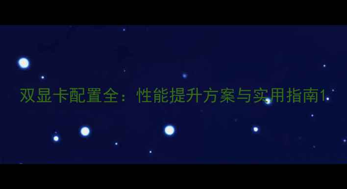 图片 双显卡配置全：性能提升方案与实用指南1