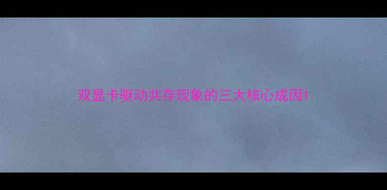 图片 双显卡驱动共存现象的三大核心成因1