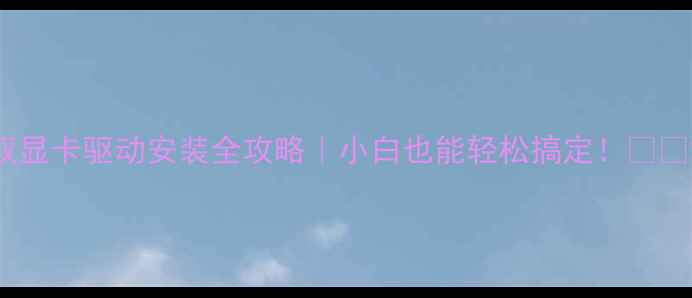 图片 双显卡驱动安装全攻略｜小白也能轻松搞定！✨💻2