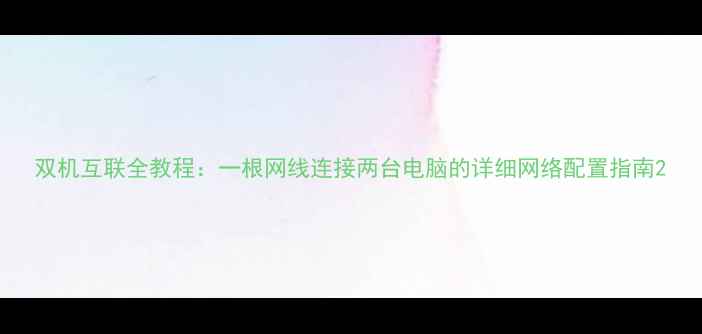 图片 双机互联全教程：一根网线连接两台电脑的详细网络配置指南2