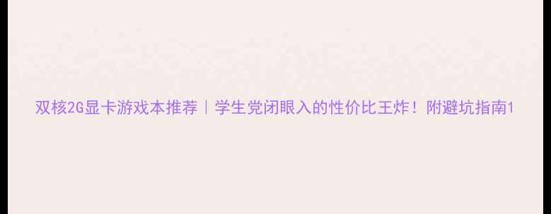 图片 双核2G显卡游戏本推荐｜学生党闭眼入的性价比王炸！附避坑指南1