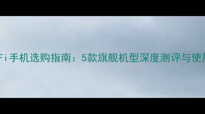 图片 双频WiFi手机选购指南：5款旗舰机型深度测评与使用场景1