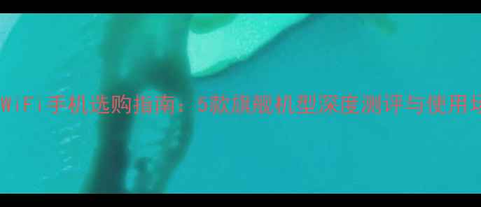 图片 双频WiFi手机选购指南：5款旗舰机型深度测评与使用场景2