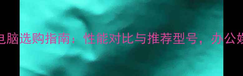 图片 台式一体电脑选购指南：性能对比与推荐型号，办公娱乐全攻略