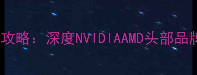 图片 台式显卡选购全攻略：深度NVIDIAAMD头部品牌性能与性价比1