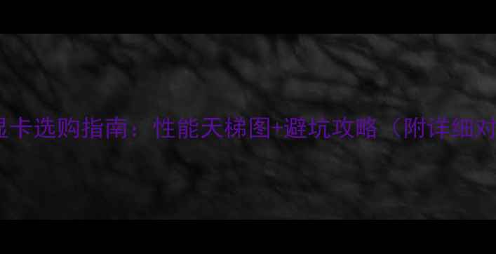 图片 台式显卡选购指南：性能天梯图+避坑攻略（附详细对比）1