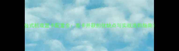 图片 台式机双显卡配置全：双卡并联的优缺点与实战选购指南1