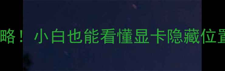 图片 台式机显卡位置与检测全攻略！小白也能看懂显卡隐藏位置+状态自检（附图文教程）
