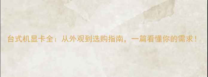 图片 台式机显卡全：从外观到选购指南，一篇看懂你的需求！
