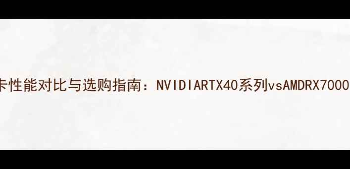 图片 台式机显卡性能对比与选购指南：NVIDIARTX40系列vsAMDRX7000系列深度1