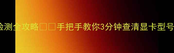 图片 台式机显卡检测全攻略💻🔧手把手教你3分钟查清显卡型号显存驱动！1