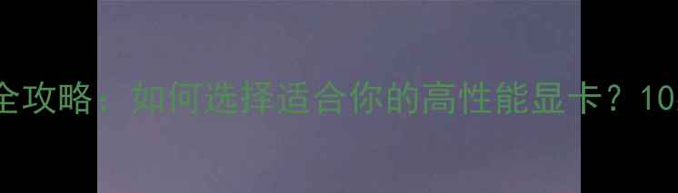 图片 台式机显卡选购全攻略：如何选择适合你的高性能显卡？10款热门型号深度1