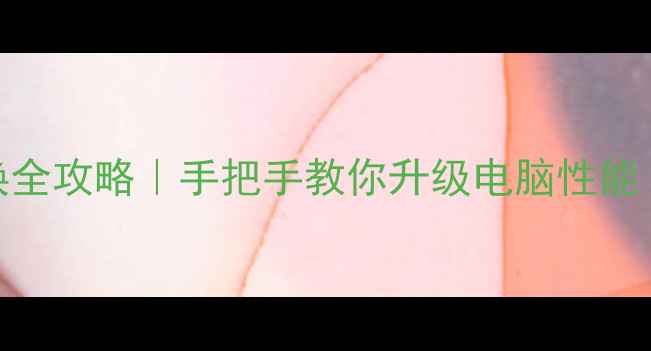 图片 台式机硬盘更换全攻略｜手把手教你升级电脑性能（附避坑指南）