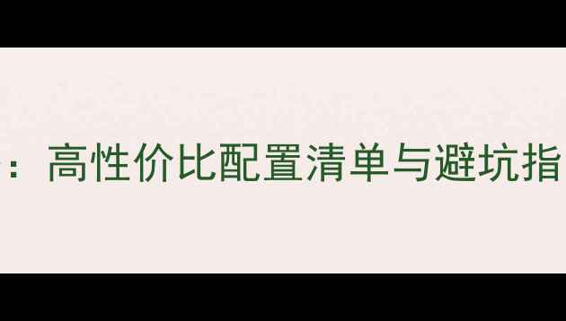 图片 台式机组装全攻略：高性价比配置清单与避坑指南（附详细清单）