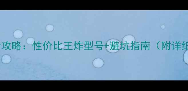 台式机选购全攻略性价比王炸型号避坑指南附详细参数对比