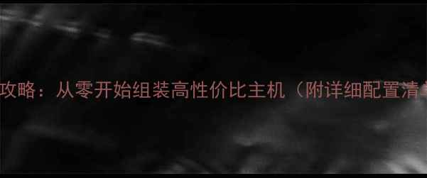 图片 台式电脑DIY全攻略：从零开始组装高性价比主机（附详细配置清单和避坑指南）