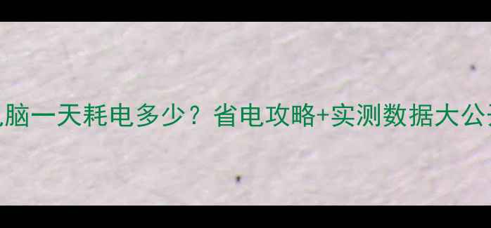 图片 台式电脑一天耗电多少？省电攻略+实测数据大公开💻⚡