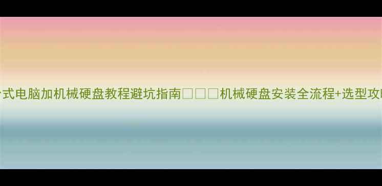 图片 台式电脑加机械硬盘教程避坑指南💻🛠️机械硬盘安装全流程+选型攻略