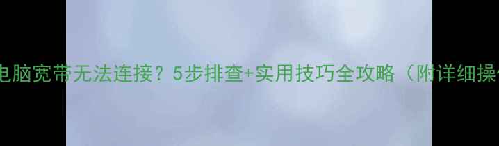 图片 台式电脑宽带无法连接？5步排查+实用技巧全攻略（附详细操作）2