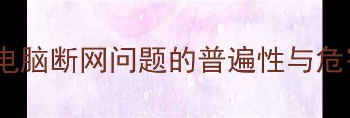 图片 台式电脑断网问题的普遍性与危害性2