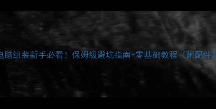 图片 台式电脑组装新手必看！保姆级避坑指南+零基础教程（附配件清单）