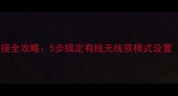 图片 台式电脑网络连接全攻略：5步搞定有线无线双模式设置（含故障排查）2