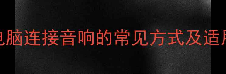 图片 台式电脑连接音响的常见方式及适用场景