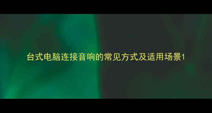 图片 台式电脑连接音响的常见方式及适用场景1