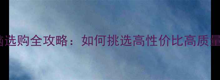 图片 台式电脑选购全攻略：如何挑选高性价比高质量机型？1