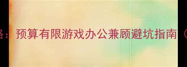图片 台式电脑选购全攻略：预算有限游戏办公兼顾避坑指南（附详细配置推荐）1