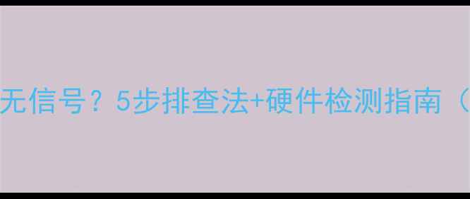 图片 台式电脑黑屏无信号？5步排查法+硬件检测指南（附图文教程）