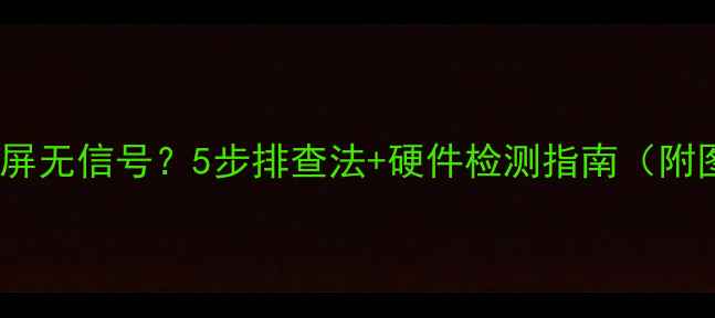 图片 台式电脑黑屏无信号？5步排查法+硬件检测指南（附图文教程）2