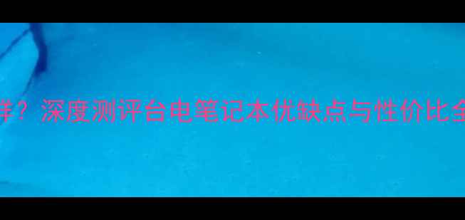 图片 台电电脑怎么样？深度测评台电笔记本优缺点与性价比全（真实体验）