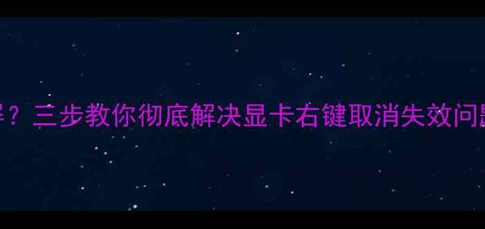 图片 右键取消显卡黑屏？三步教你彻底解决显卡右键取消失效问题（附图文教程）