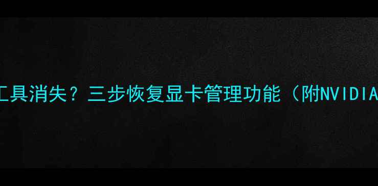 图片 右键显卡切换工具消失？三步恢复显卡管理功能（附NVIDIAAMD官方教程）