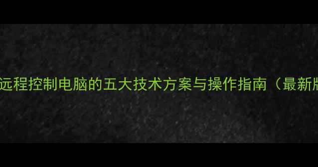 图片 合法远程控制电脑的五大技术方案与操作指南（最新版）1