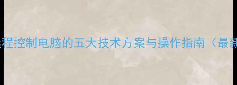 图片 合法远程控制电脑的五大技术方案与操作指南（最新版）2