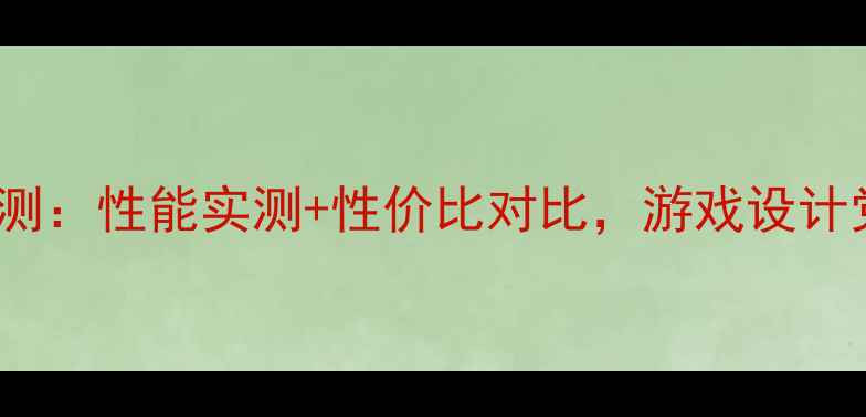 图片 同德760显卡深度评测：性能实测+性价比对比，游戏设计党必看！附避坑指南