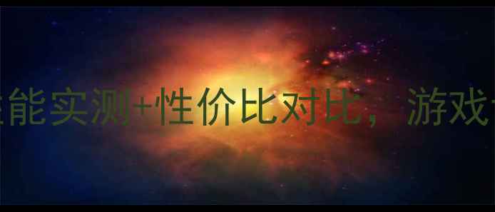 同德760显卡深度评测性能实测性价比对比游戏设计党必看附避坑指南