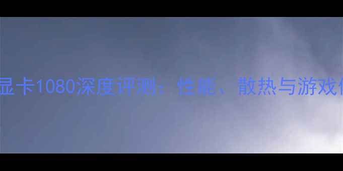 图片 名人堂显卡1080深度评测：性能、散热与游戏体验全1