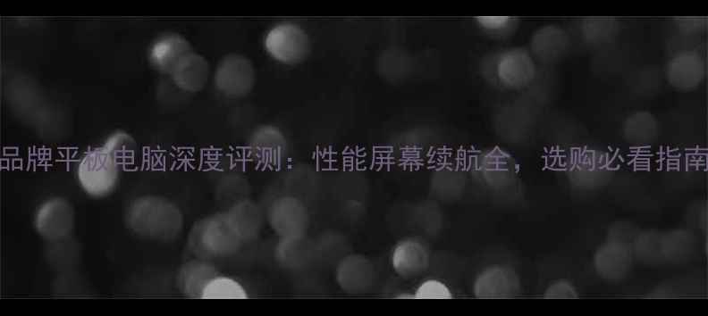 图片 品牌平板电脑深度评测：性能屏幕续航全，选购必看指南