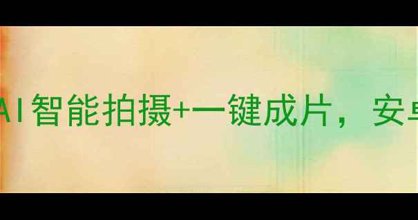 图片 喂相机安卓版全新升级：AI智能拍摄+一键成片，安卓用户必备高清影像神器2