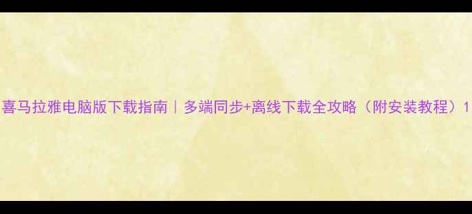 图片 喜马拉雅电脑版下载指南｜多端同步+离线下载全攻略（附安装教程）1